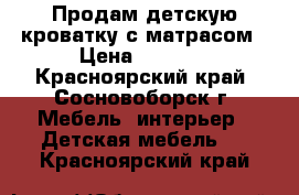 Продам детскую кроватку с матрасом › Цена ­ 4 000 - Красноярский край, Сосновоборск г. Мебель, интерьер » Детская мебель   . Красноярский край